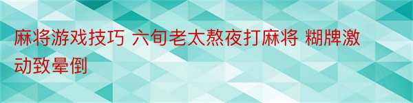 麻将游戏技巧 六旬老太熬夜打麻将 糊牌激动致晕倒