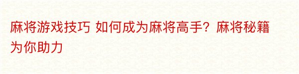 麻将游戏技巧 如何成为麻将高手？麻将秘籍为你助力