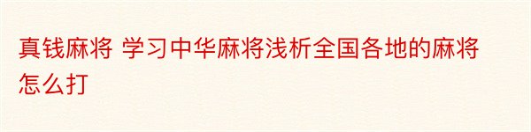 真钱麻将 学习中华麻将浅析全国各地的麻将怎么打