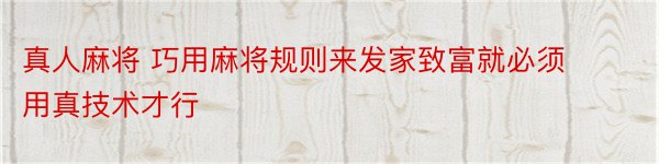 真人麻将 巧用麻将规则来发家致富就必须用真技术才行