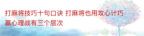 打麻将技巧十句口诀 打麻将也用攻心计巧赢心理战有三个层次