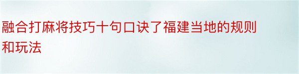 融合打麻将技巧十句口诀了福建当地的规则和玩法