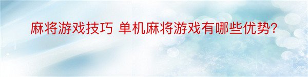 麻将游戏技巧 单机麻将游戏有哪些优势？