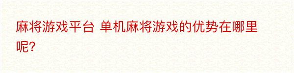 麻将游戏平台 单机麻将游戏的优势在哪里呢？