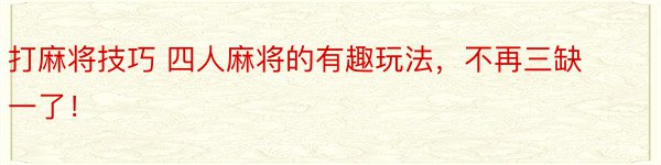 打麻将技巧 四人麻将的有趣玩法，不再三缺一了！