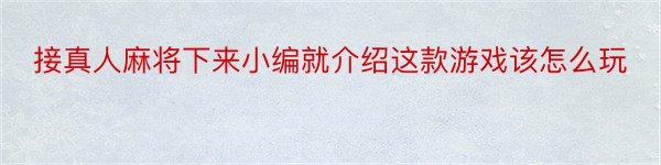 接真人麻将下来小编就介绍这款游戏该怎么玩