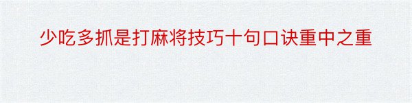 少吃多抓是打麻将技巧十句口诀重中之重