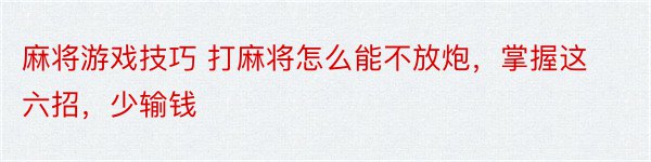 麻将游戏技巧 打麻将怎么能不放炮，掌握这六招，少输钱