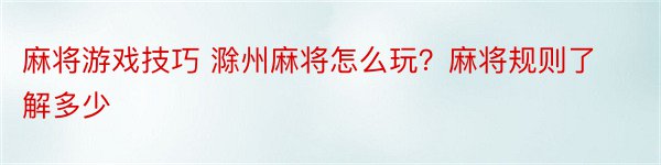 麻将游戏技巧 滁州麻将怎么玩？麻将规则了解多少