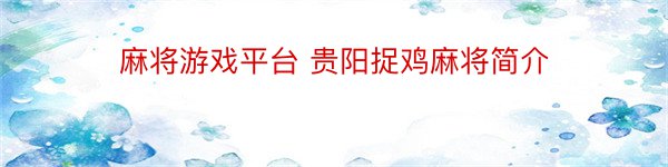 麻将游戏平台 贵阳捉鸡麻将简介