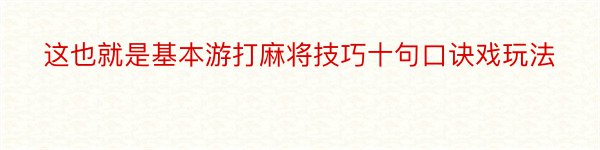 这也就是基本游打麻将技巧十句口诀戏玩法