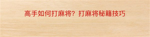 高手如何打麻将？打麻将秘籍技巧