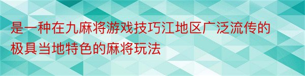 是一种在九麻将游戏技巧江地区广泛流传的极具当地特色的麻将玩法