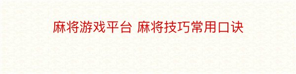 麻将游戏平台 麻将技巧常用口诀