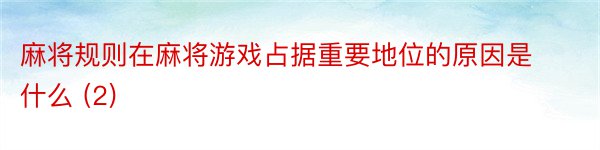 麻将规则在麻将游戏占据重要地位的原因是什么 (2)