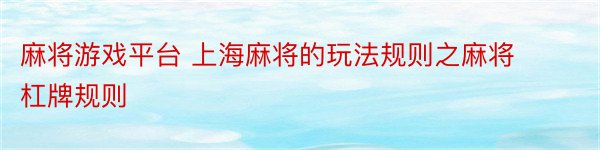 麻将游戏平台 上海麻将的玩法规则之麻将杠牌规则