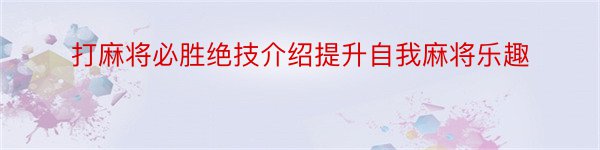 打麻将必胜绝技介绍提升自我麻将乐趣