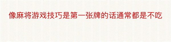 像麻将游戏技巧是第一张牌的话通常都是不吃