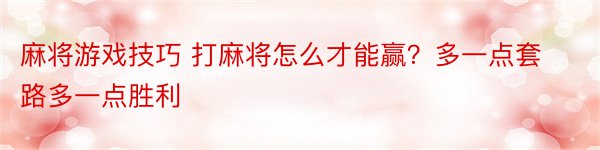 麻将游戏技巧 打麻将怎么才能赢？多一点套路多一点胜利