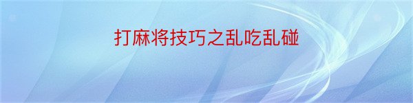 打麻将技巧之乱吃乱碰