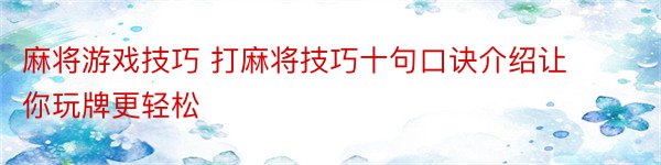 麻将游戏技巧 打麻将技巧十句口诀介绍让你玩牌更轻松