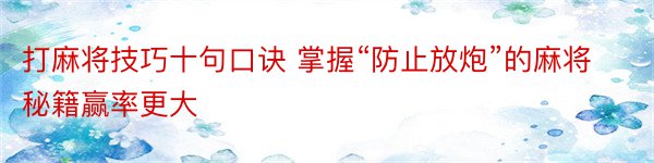 打麻将技巧十句口诀 掌握“防止放炮”的麻将秘籍赢率更大