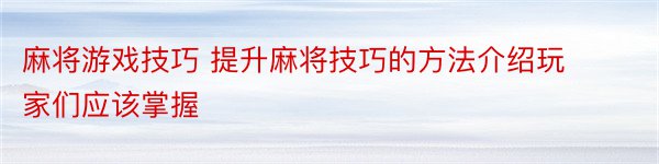 麻将游戏技巧 提升麻将技巧的方法介绍玩家们应该掌握