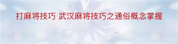 打麻将技巧 武汉麻将技巧之通俗概念掌握