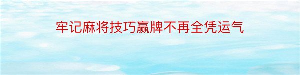 牢记麻将技巧赢牌不再全凭运气