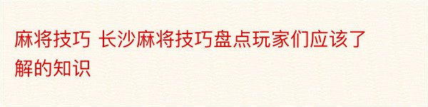 麻将技巧 长沙麻将技巧盘点玩家们应该了解的知识