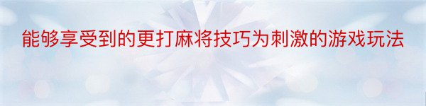 能够享受到的更打麻将技巧为刺激的游戏玩法