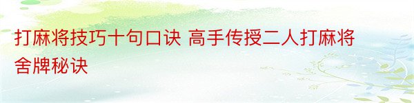 打麻将技巧十句口诀 高手传授二人打麻将舍牌秘诀