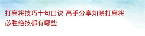 打麻将技巧十句口诀 高手分享知晓打麻将必胜绝技都有哪些