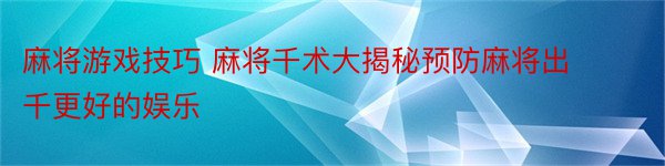 麻将游戏技巧 麻将千术大揭秘预防麻将出千更好的娱乐