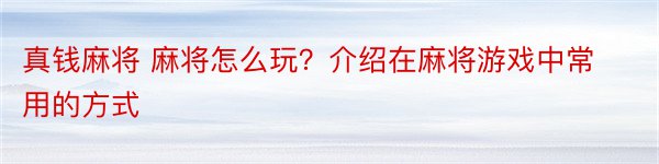 真钱麻将 麻将怎么玩？介绍在麻将游戏中常用的方式