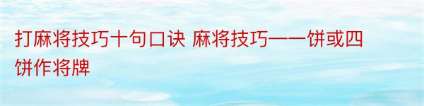 打麻将技巧十句口诀 麻将技巧—一饼或四饼作将牌