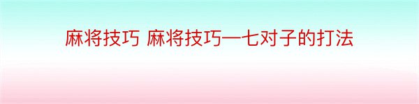 麻将技巧 麻将技巧—七对子的打法