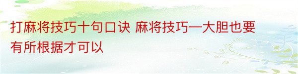 打麻将技巧十句口诀 麻将技巧—大胆也要有所根据才可以