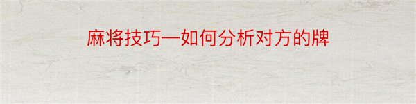 麻将技巧—如何分析对方的牌