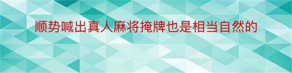 顺势喊出真人麻将掩牌也是相当自然的