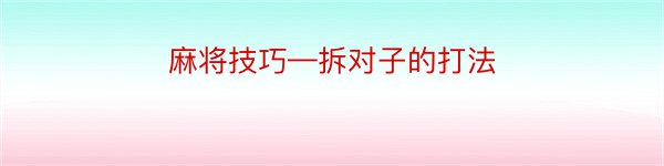 麻将技巧—拆对子的打法