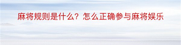 麻将规则是什么？怎么正确参与麻将娱乐