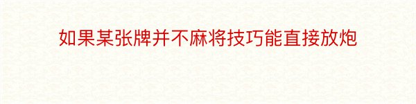 如果某张牌并不麻将技巧能直接放炮