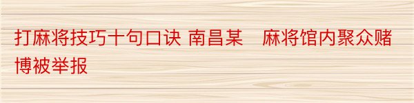 打麻将技巧十句口诀 南昌某​麻将馆内聚众赌博被举报