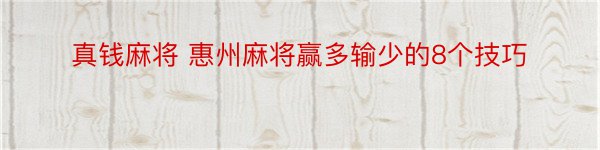 真钱麻将 惠州麻将赢多输少的8个技巧