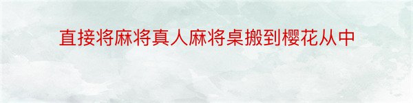 直接将麻将真人麻将桌搬到樱花从中