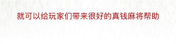 就可以给玩家们带来很好的真钱麻将帮助