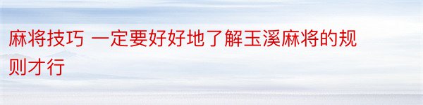 麻将技巧 一定要好好地了解玉溪麻将的规则才行