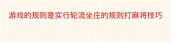 游戏的规则是实行轮流坐庄的规则打麻将技巧