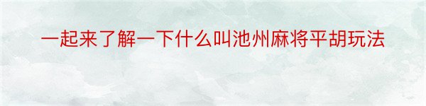 一起来了解一下什么叫池州麻将平胡玩法